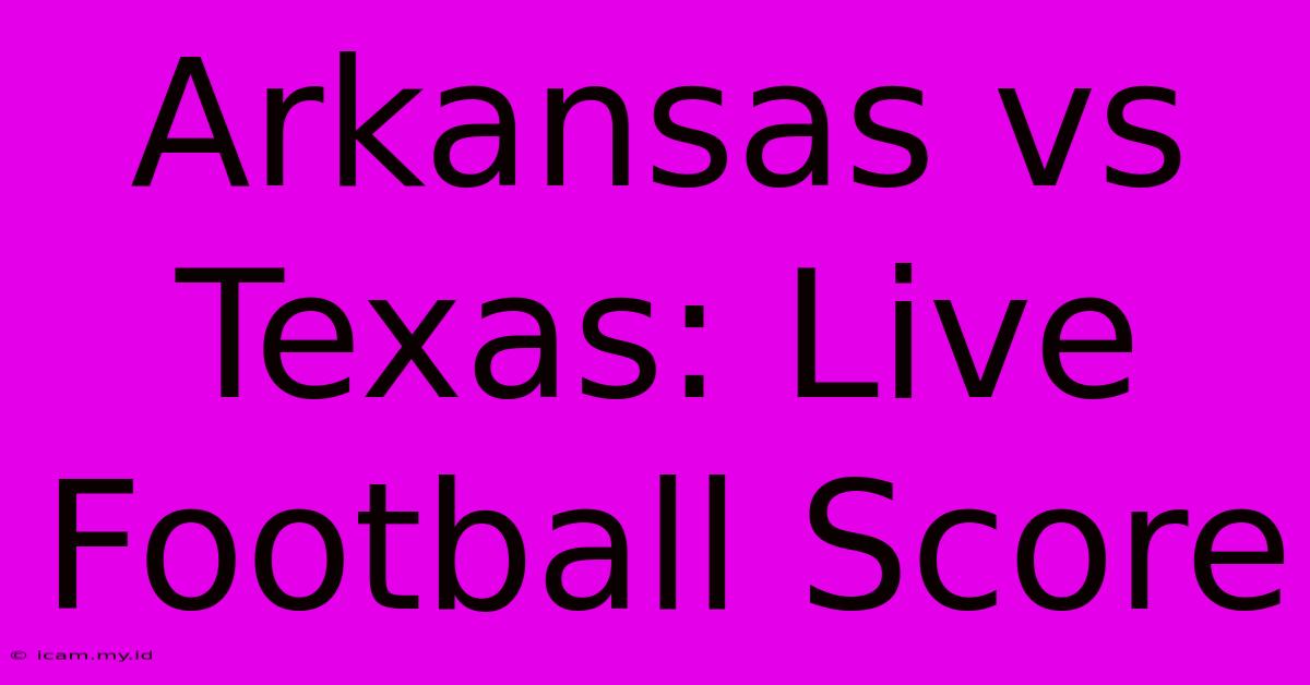 Arkansas Vs Texas: Live Football Score