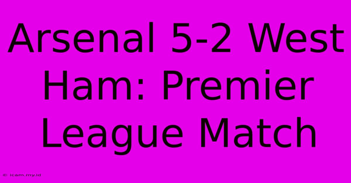 Arsenal 5-2 West Ham: Premier League Match