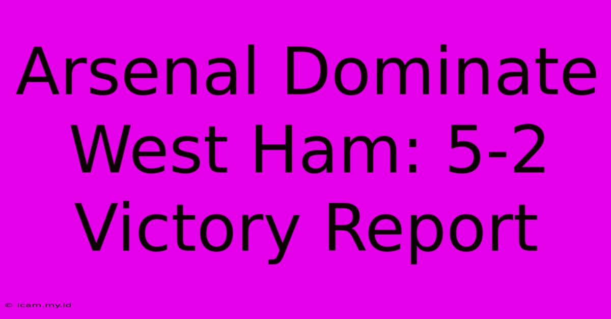 Arsenal Dominate West Ham: 5-2 Victory Report