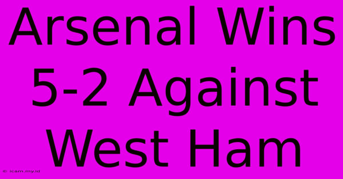 Arsenal Wins 5-2 Against West Ham