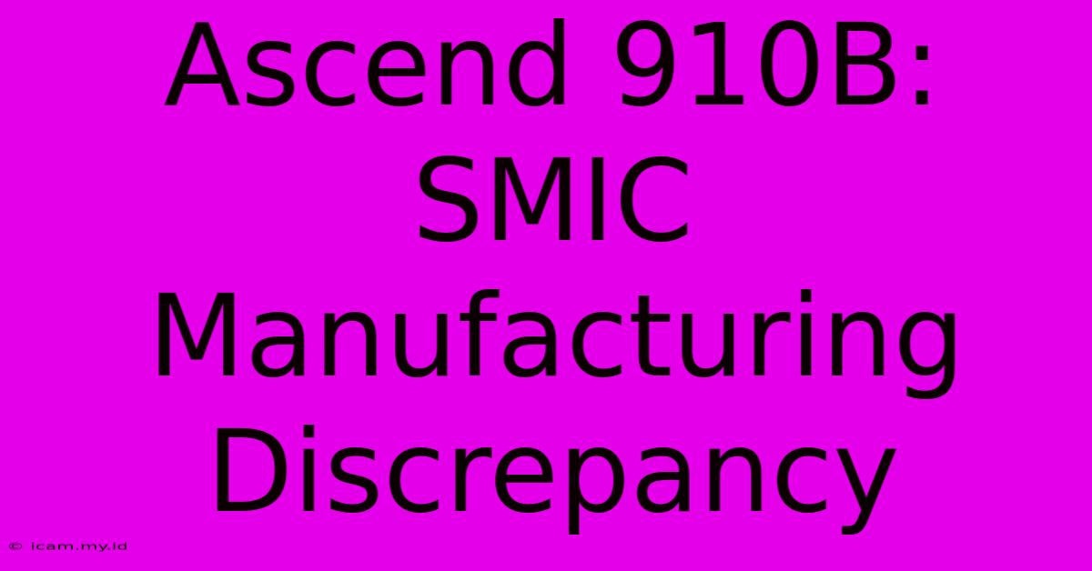 Ascend 910B: SMIC Manufacturing Discrepancy