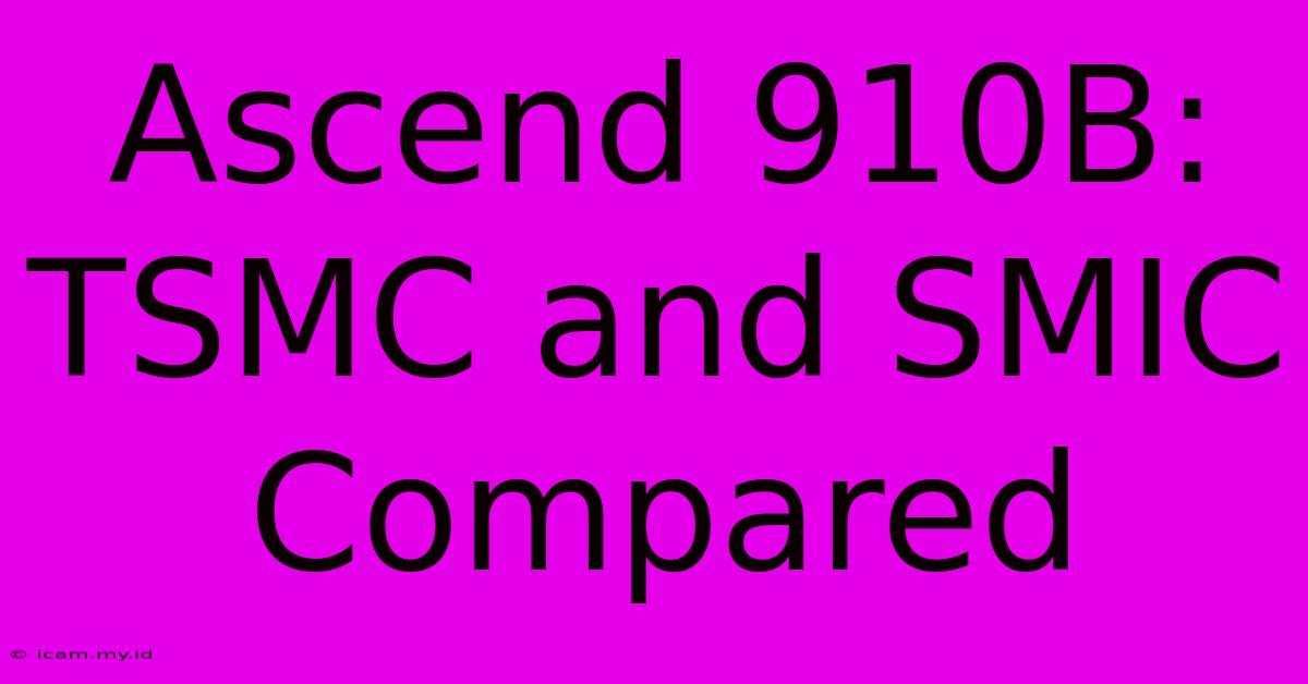 Ascend 910B:  TSMC And SMIC Compared