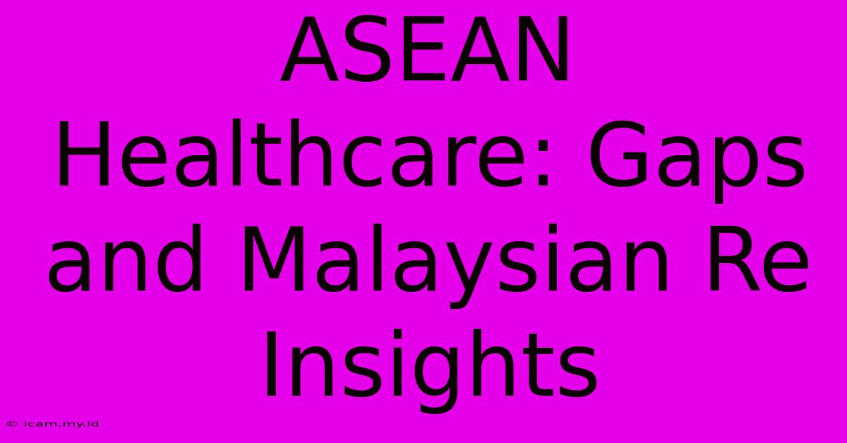 ASEAN Healthcare: Gaps And Malaysian Re Insights