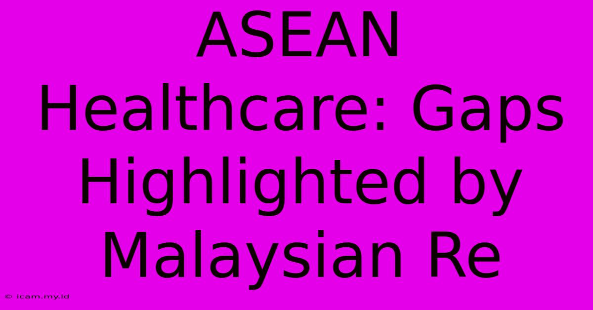 ASEAN Healthcare: Gaps Highlighted By Malaysian Re