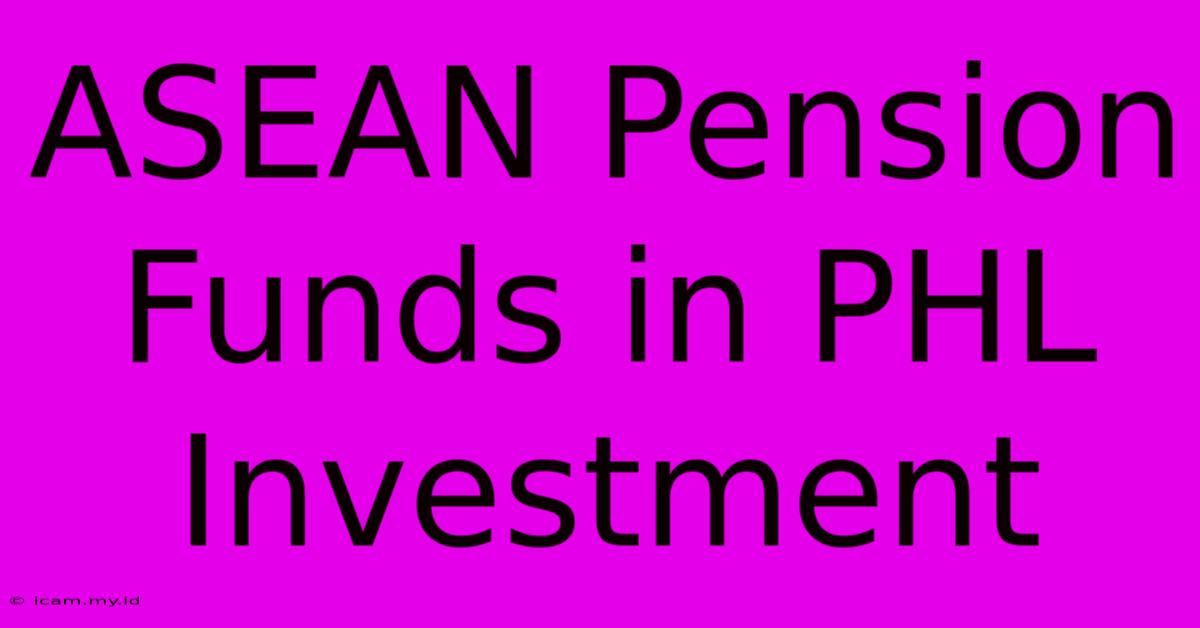 ASEAN Pension Funds In PHL Investment