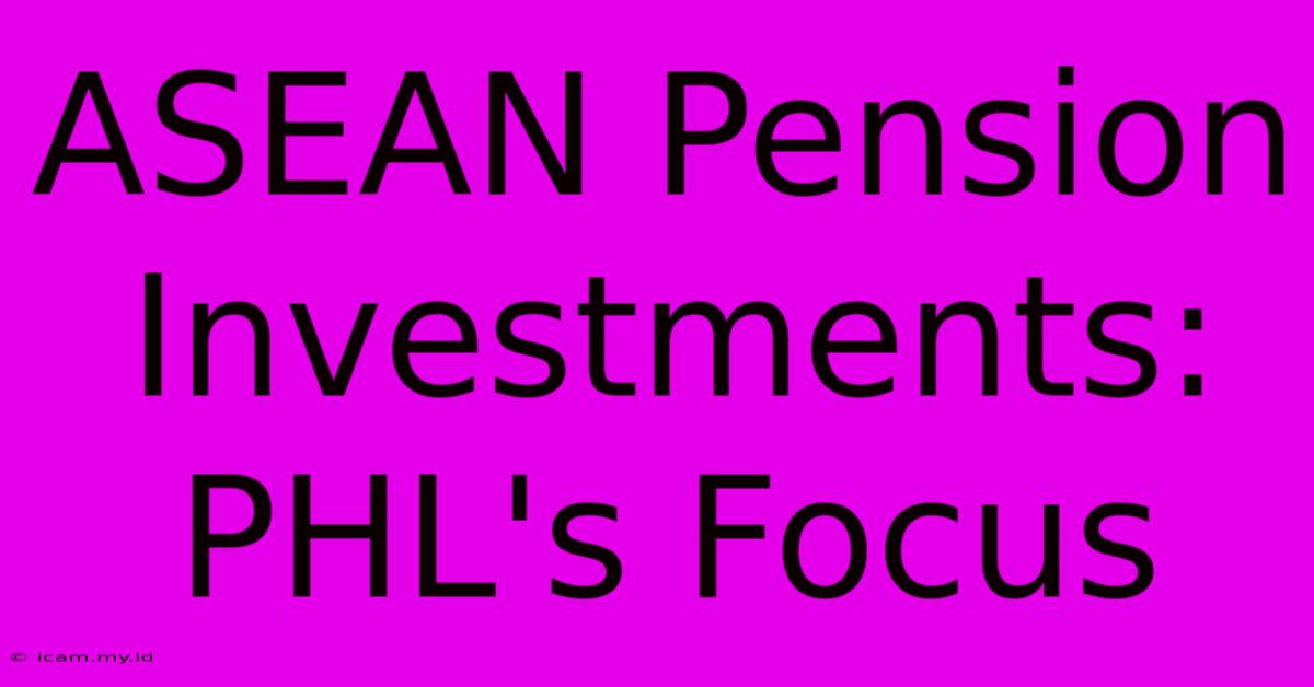 ASEAN Pension Investments: PHL's Focus