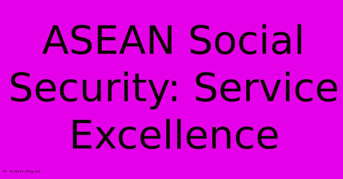 ASEAN Social Security: Service Excellence