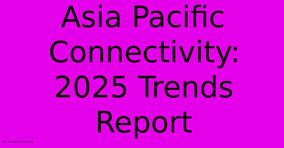 Asia Pacific Connectivity: 2025 Trends Report