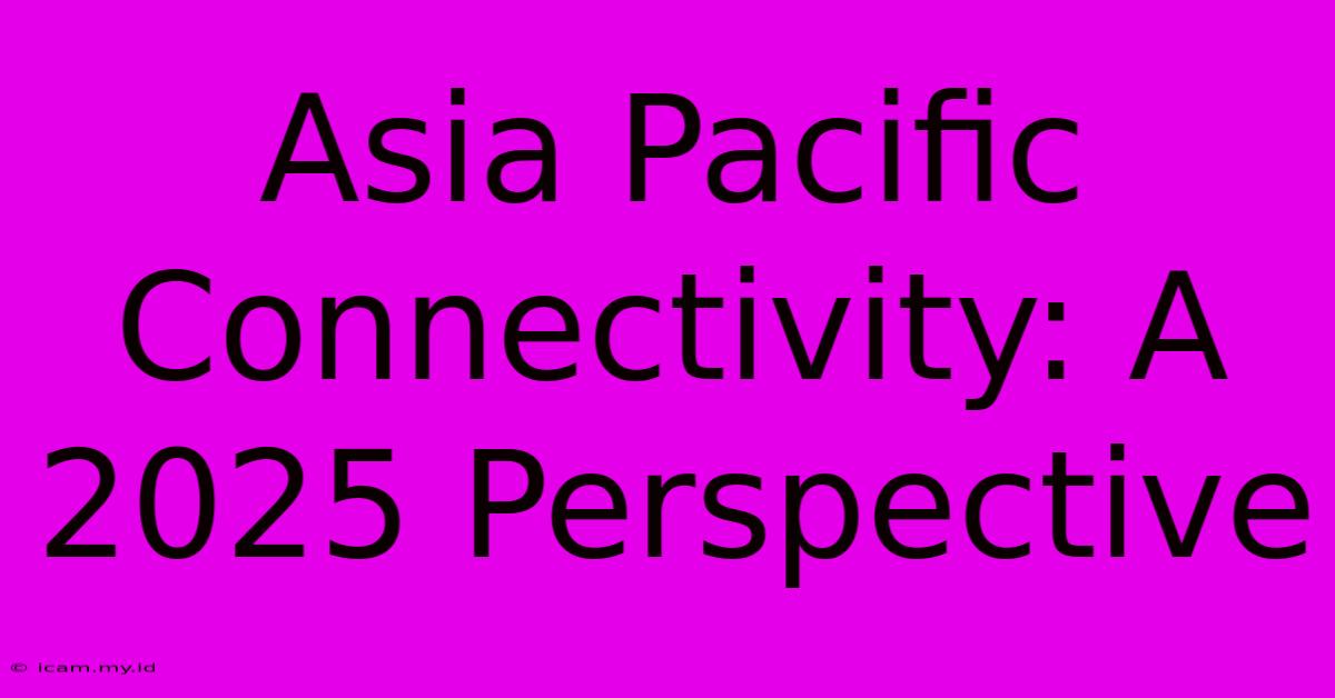 Asia Pacific Connectivity: A 2025 Perspective