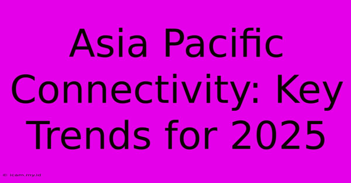 Asia Pacific Connectivity: Key Trends For 2025