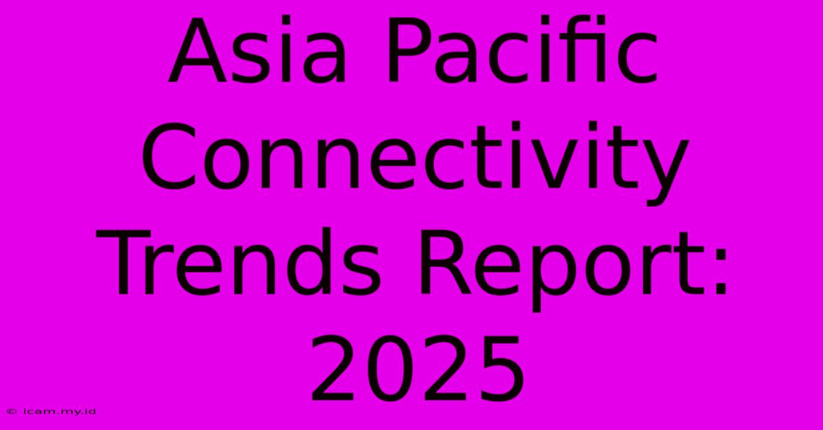 Asia Pacific Connectivity Trends Report: 2025