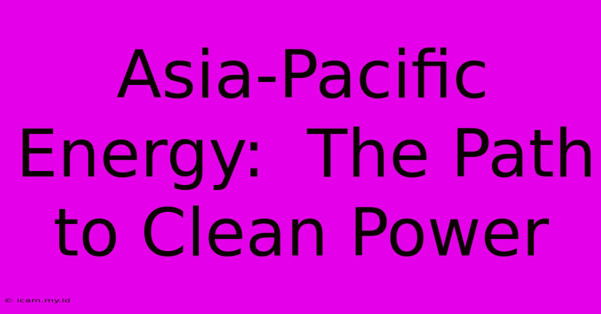 Asia-Pacific Energy:  The Path To Clean Power