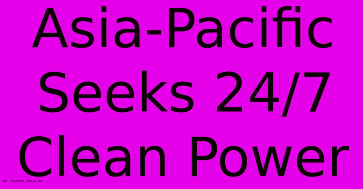 Asia-Pacific Seeks 24/7 Clean Power