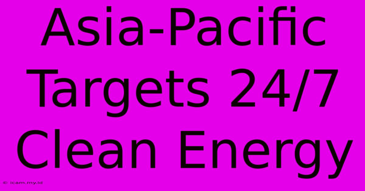 Asia-Pacific Targets 24/7 Clean Energy