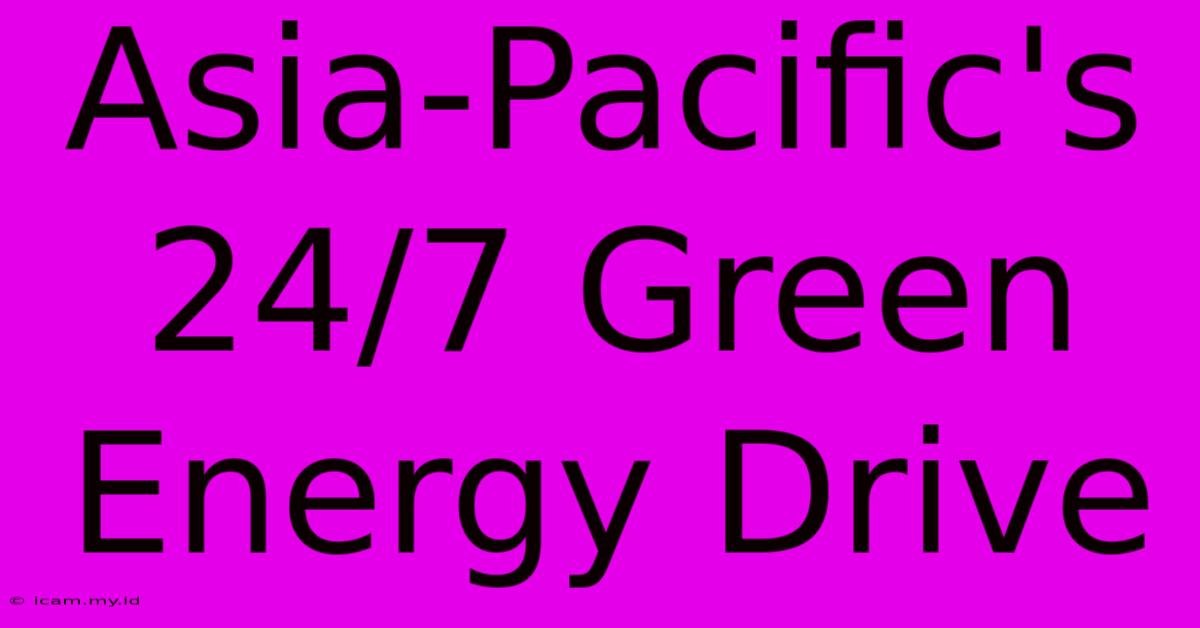 Asia-Pacific's 24/7 Green Energy Drive