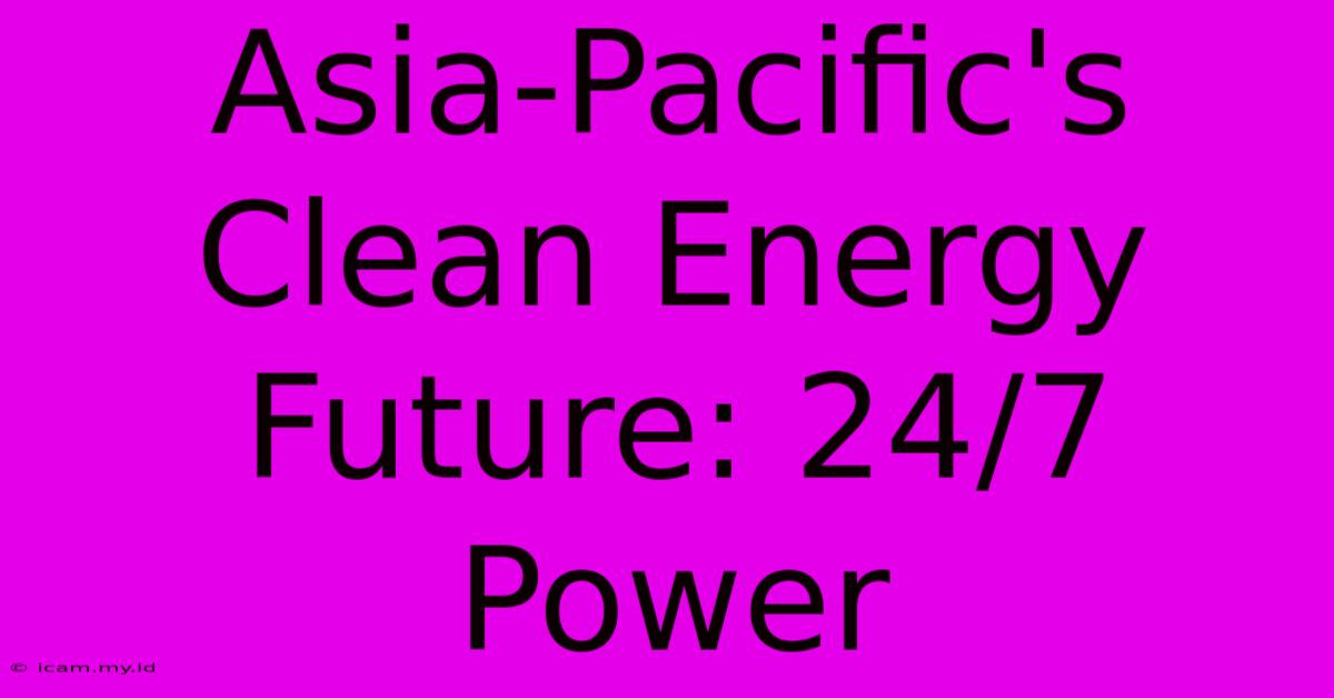 Asia-Pacific's Clean Energy Future: 24/7 Power