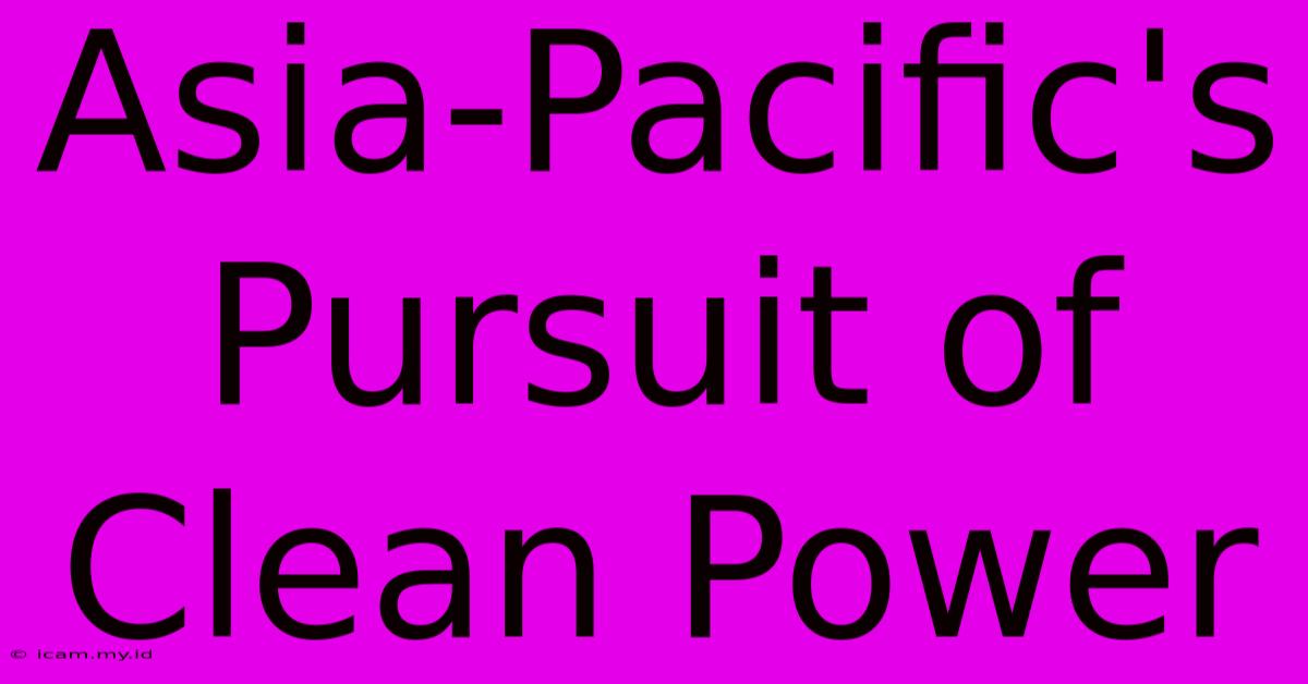 Asia-Pacific's Pursuit Of Clean Power