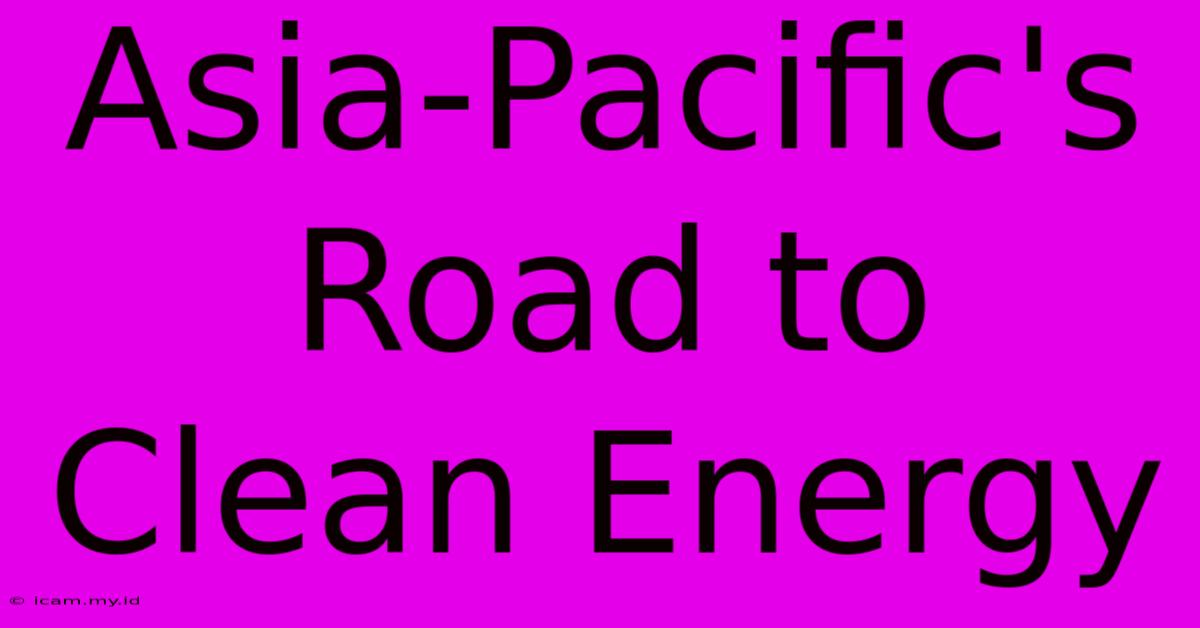 Asia-Pacific's Road To Clean Energy