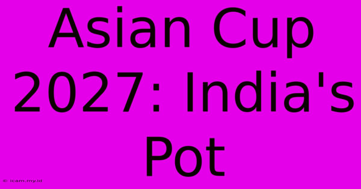 Asian Cup 2027: India's Pot