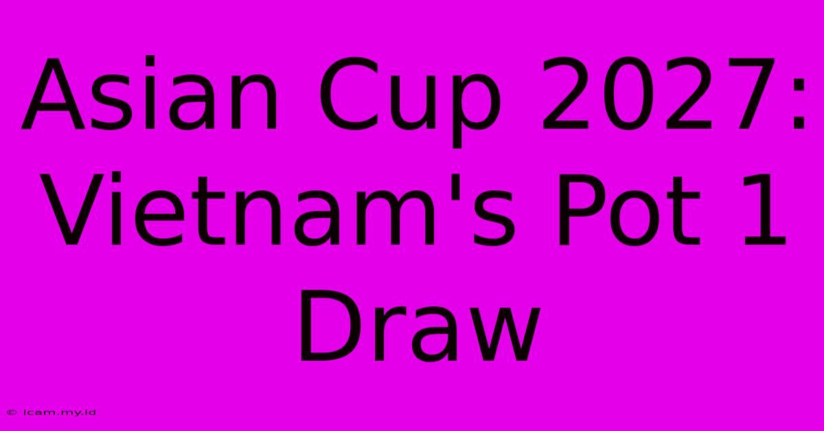 Asian Cup 2027: Vietnam's Pot 1 Draw