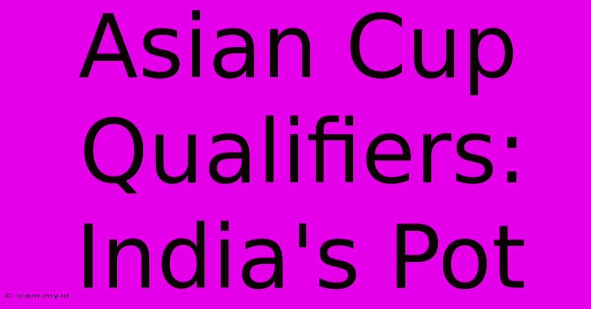 Asian Cup Qualifiers: India's Pot