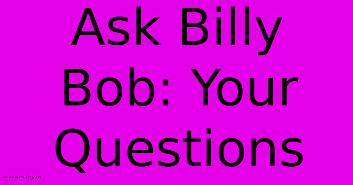 Ask Billy Bob: Your Questions