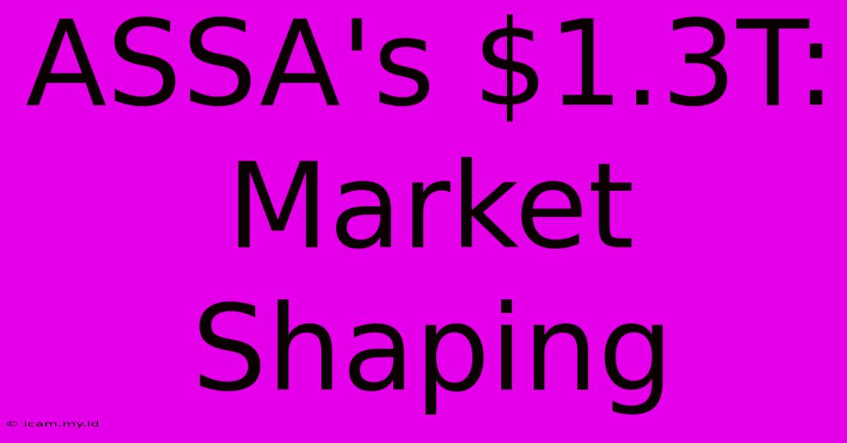 ASSA's $1.3T: Market Shaping