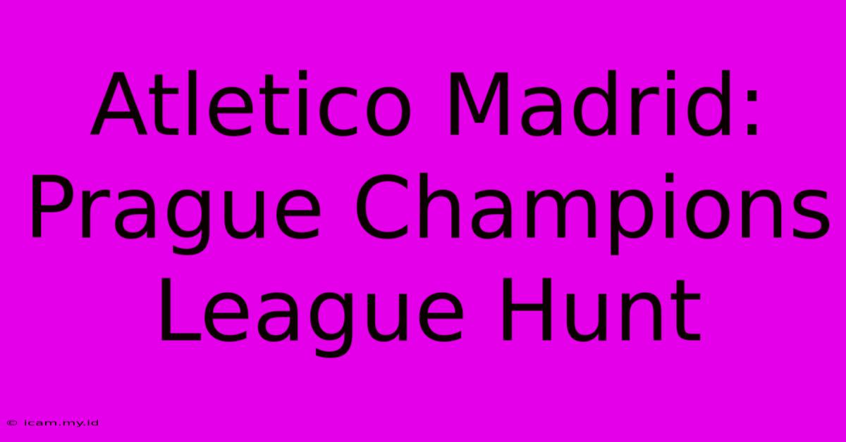 Atletico Madrid: Prague Champions League Hunt