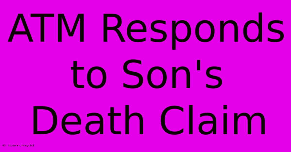 ATM Responds To Son's Death Claim