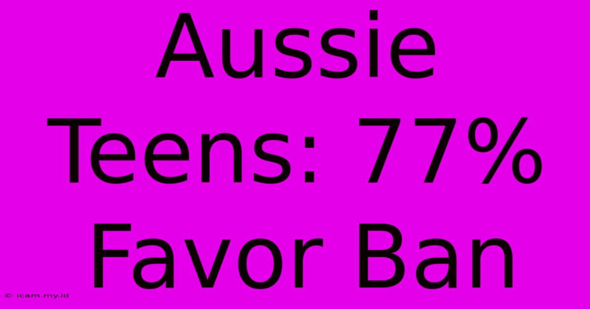 Aussie Teens: 77% Favor Ban