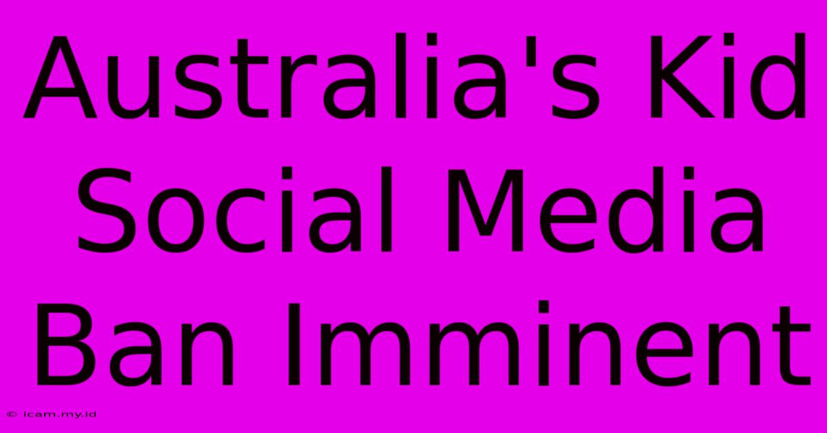 Australia's Kid Social Media Ban Imminent