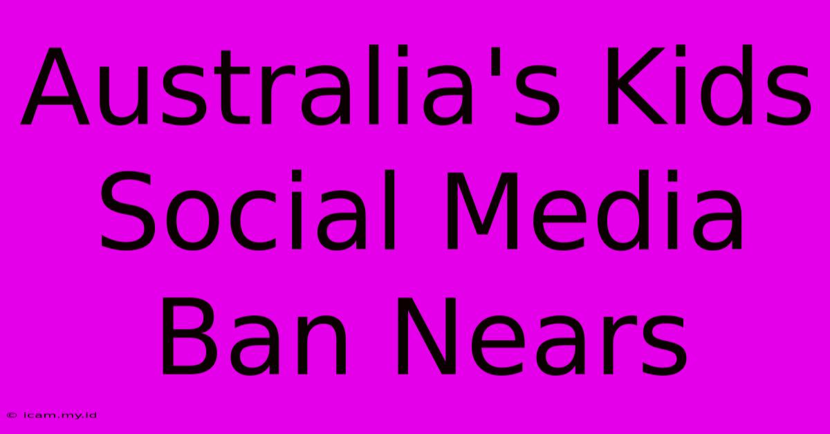 Australia's Kids Social Media Ban Nears