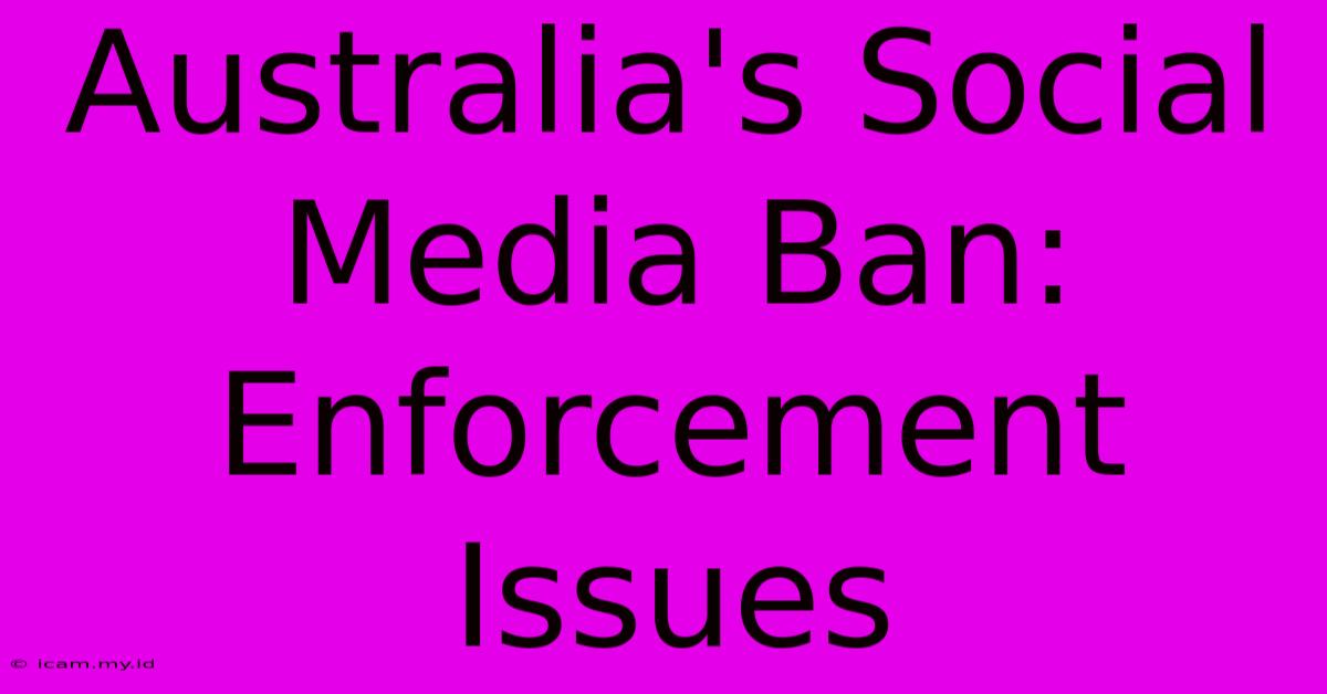 Australia's Social Media Ban: Enforcement Issues