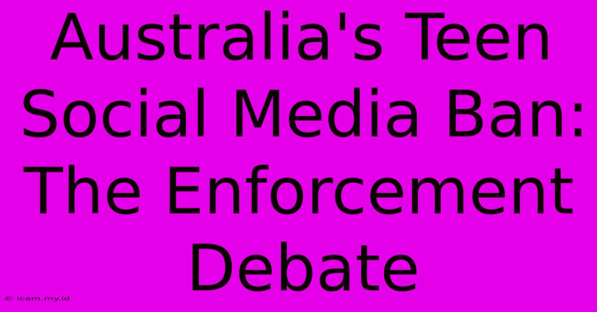 Australia's Teen Social Media Ban: The Enforcement Debate