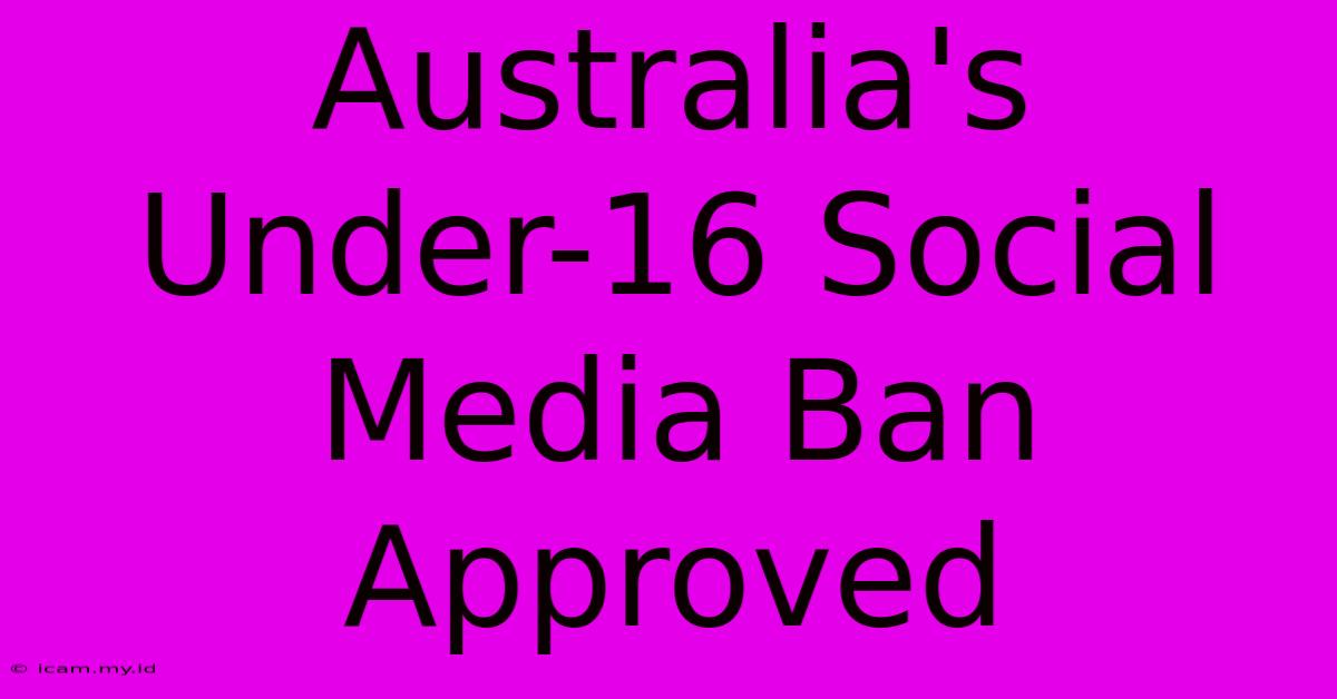 Australia's Under-16 Social Media Ban Approved