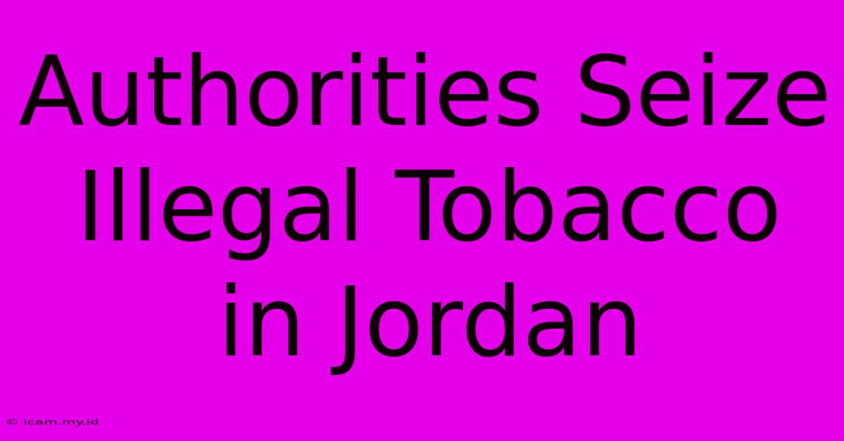 Authorities Seize Illegal Tobacco In Jordan