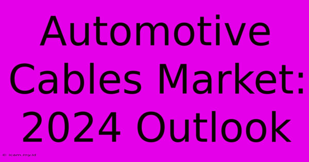 Automotive Cables Market: 2024 Outlook