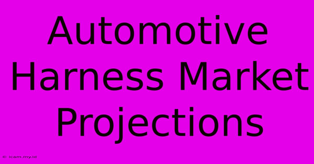 Automotive Harness Market Projections