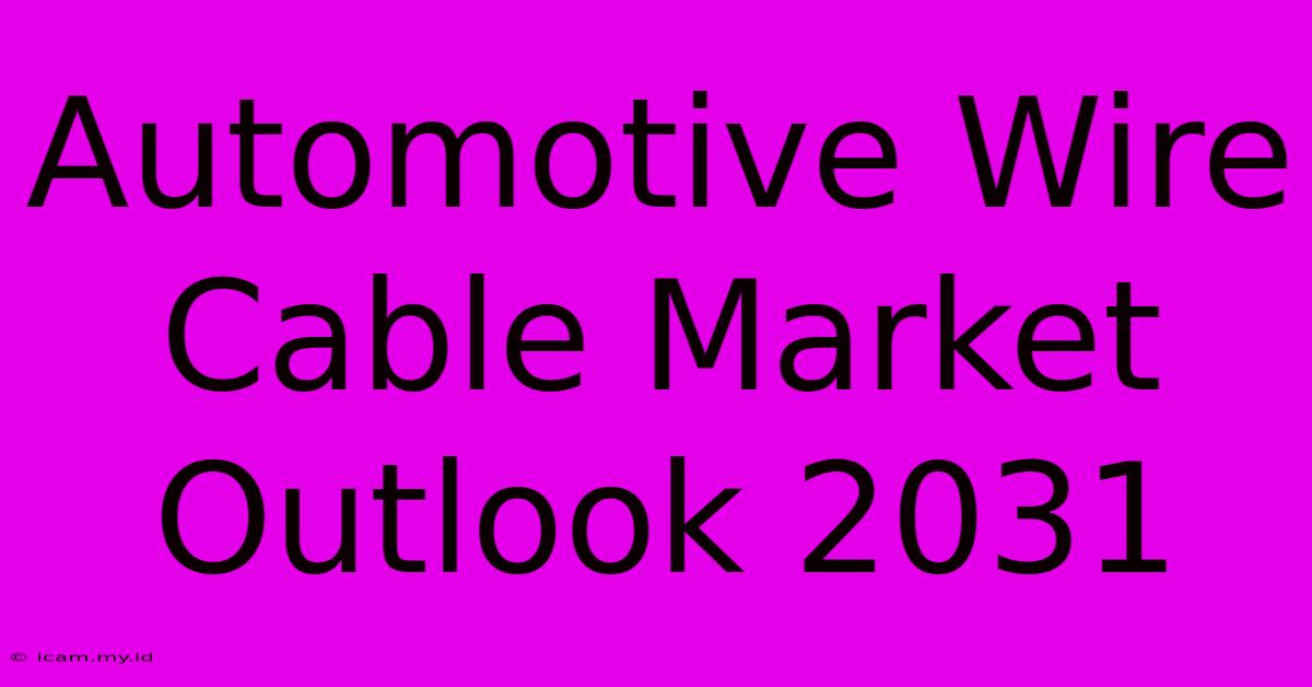 Automotive Wire Cable Market Outlook 2031