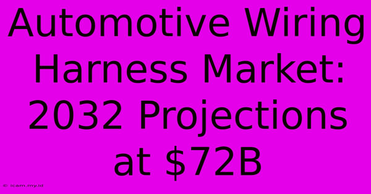 Automotive Wiring Harness Market: 2032 Projections At $72B