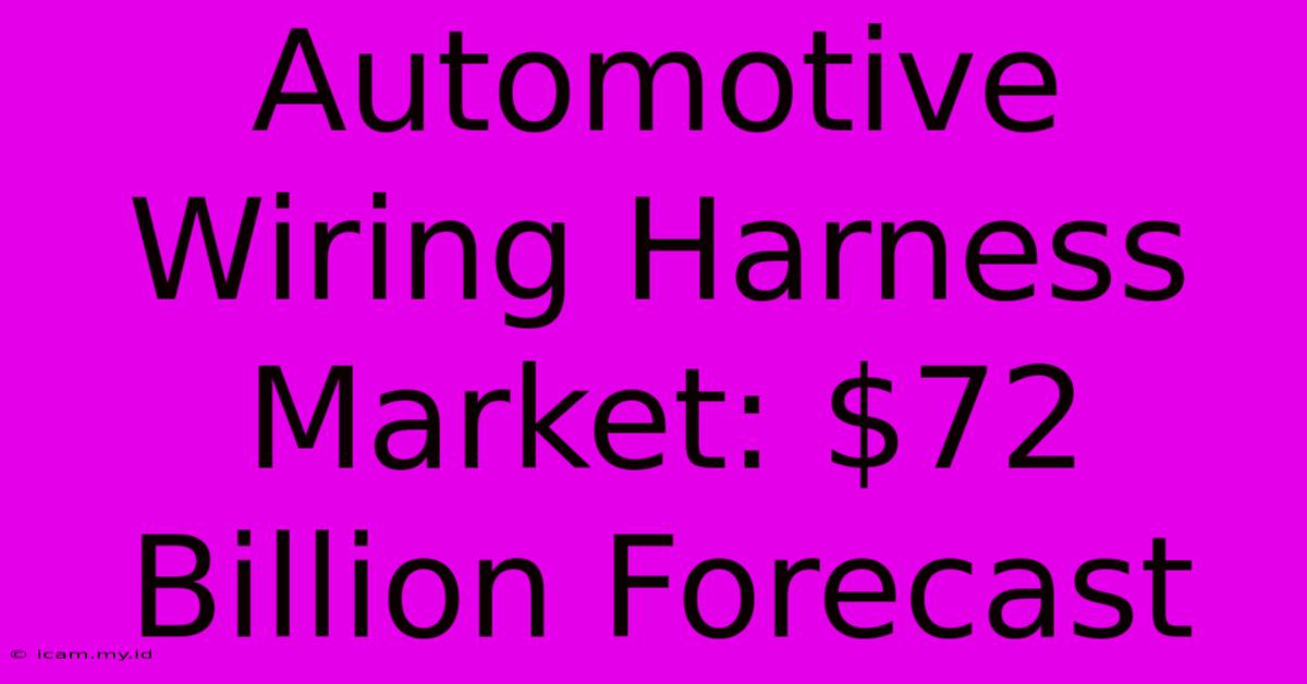 Automotive Wiring Harness Market: $72 Billion Forecast