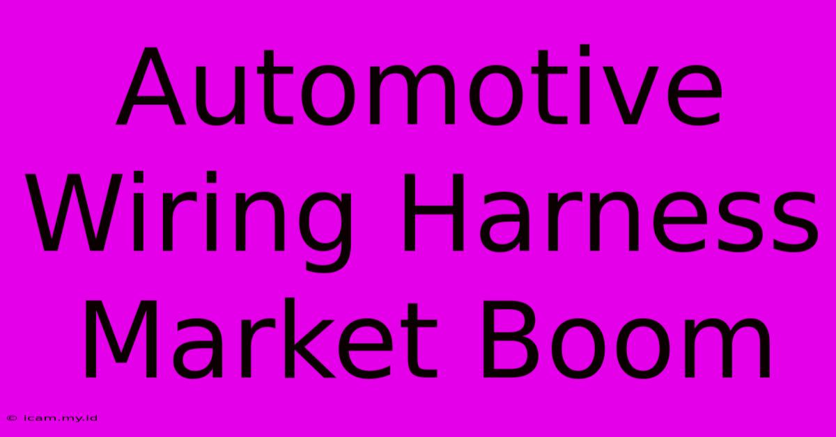 Automotive Wiring Harness Market Boom