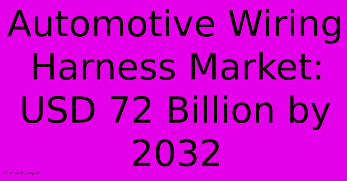 Automotive Wiring Harness Market: USD 72 Billion By 2032