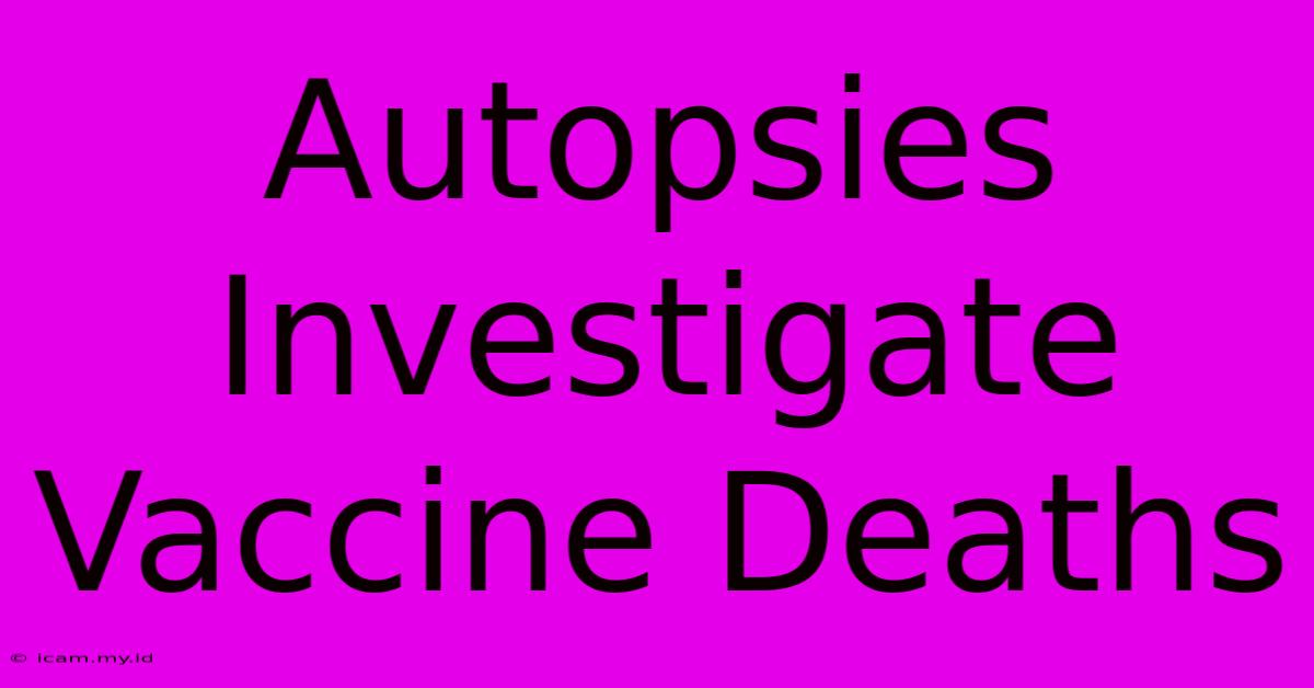 Autopsies Investigate Vaccine Deaths