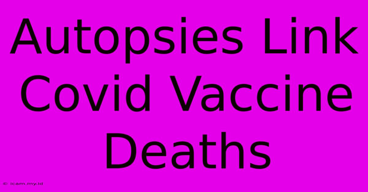 Autopsies Link Covid Vaccine Deaths