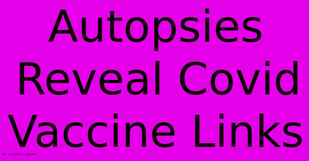 Autopsies Reveal Covid Vaccine Links