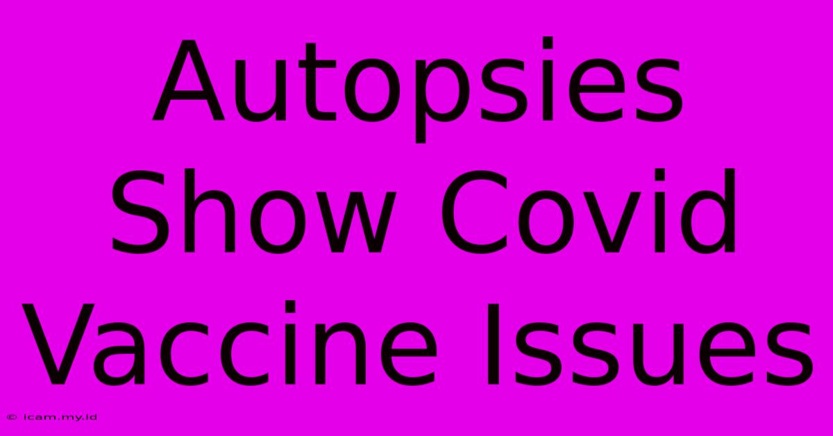 Autopsies Show Covid Vaccine Issues