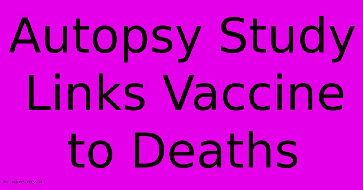 Autopsy Study Links Vaccine To Deaths