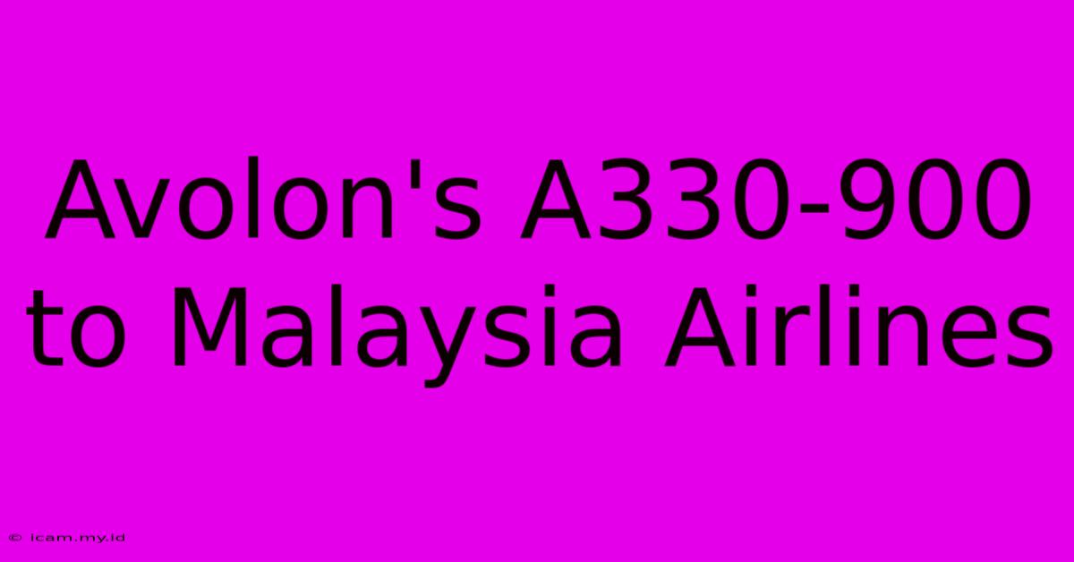 Avolon's A330-900 To Malaysia Airlines