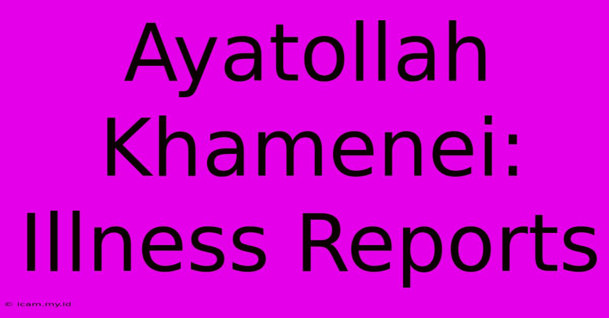 Ayatollah Khamenei: Illness Reports